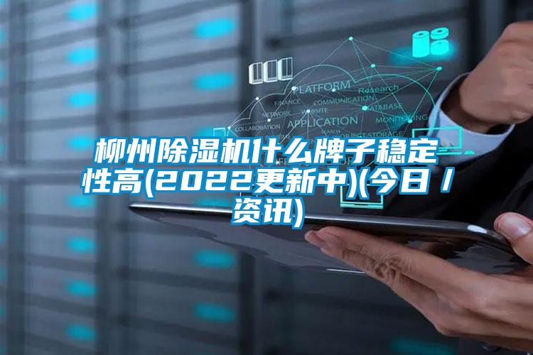 柳州除濕機什么牌子穩定性高(2022更新中)(今日／資訊)