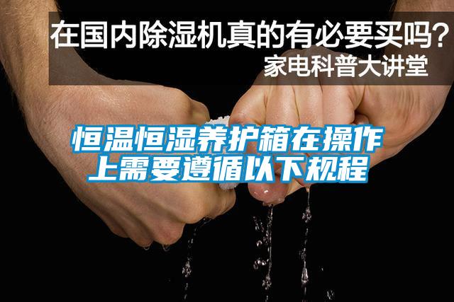恒溫恒濕養護箱在操作上需要遵循以下規程