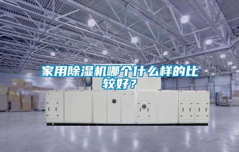 家用除濕機(jī)哪個(gè)什么樣的比較好？
