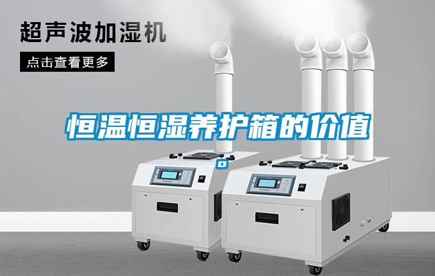 恒溫恒濕養護箱的價值。