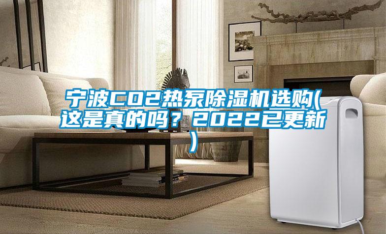 寧波CO2熱泵除濕機(jī)選購(這是真的嗎？2022已更新)