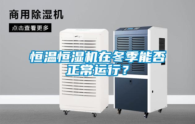 恒溫恒濕機(jī)在冬季能否正常運行？
