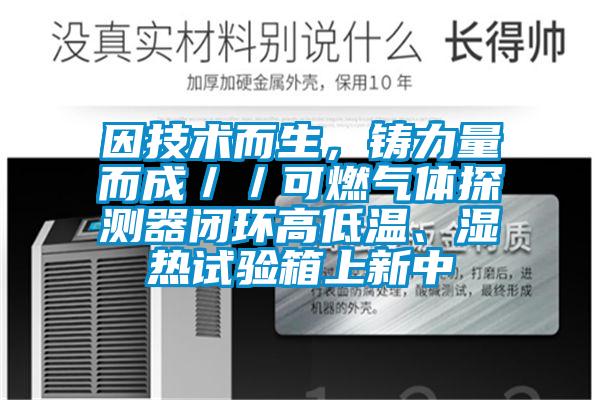 因技術而生，鑄力量而成／／可燃氣體探測器閉環高低溫、濕熱試驗箱上新中
