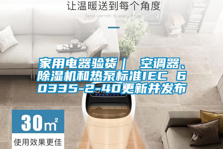 家用電器驗貨｜ 空調器、除濕機和熱泵標準IEC 60335-2-40更新并發(fā)布