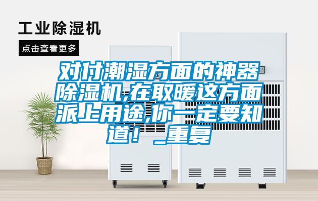 對付潮濕方面的神器除濕機,在取暖這方面派上用途,你一定要知道！_重復