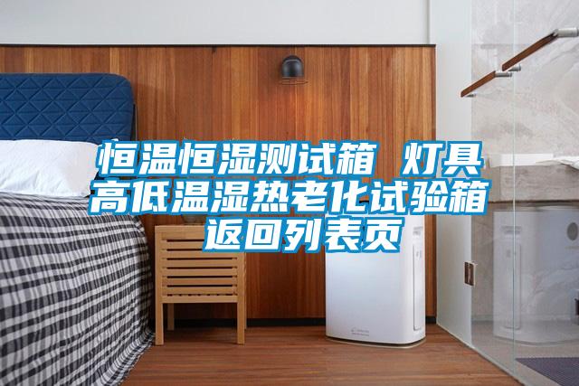 恒溫恒濕測(cè)試箱 燈具高低溫濕熱老化試驗(yàn)箱 返回列表頁(yè)