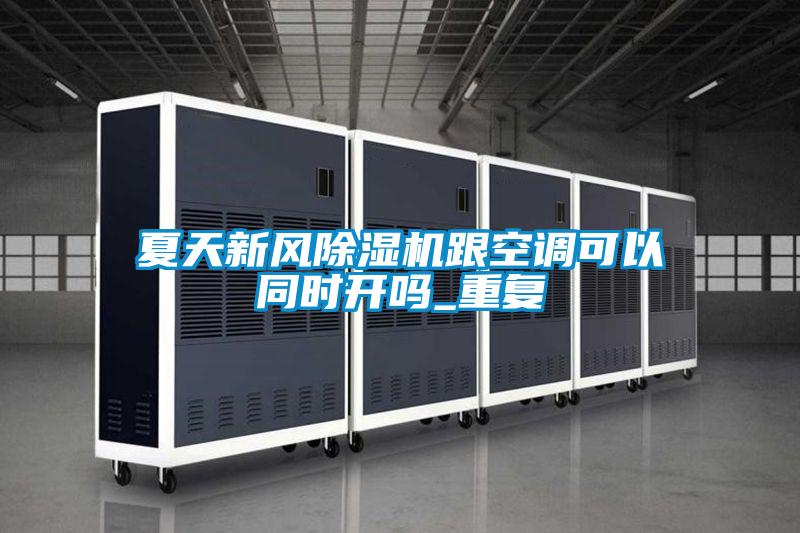 夏天新風除濕機跟空調(diào)可以同時開嗎_重復