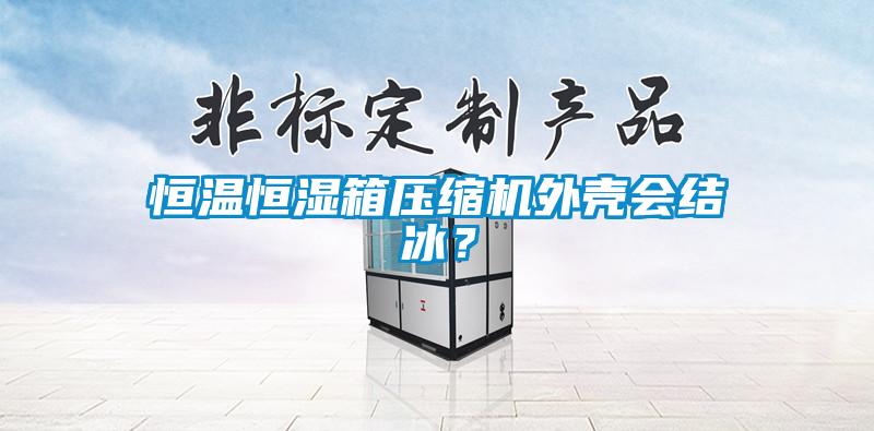恒溫恒濕箱壓縮機外殼會結冰？