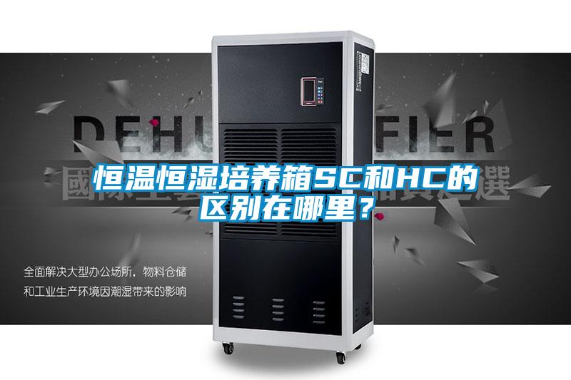 恒溫恒濕培養箱SC和HC的區別在哪里？