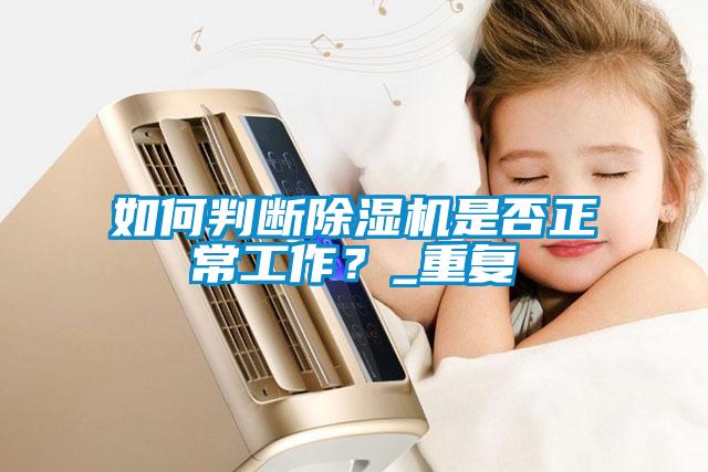如何判斷除濕機(jī)是否正常工作？_重復(fù)
