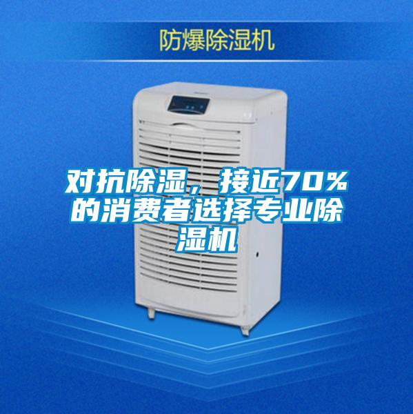對抗除濕，接近70%的消費者選擇專業(yè)除濕機(jī)