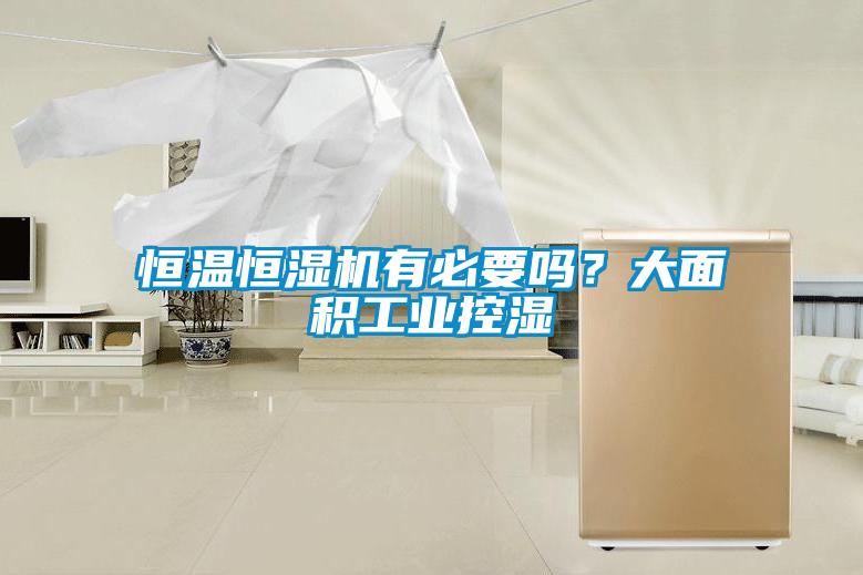 恒溫恒濕機(jī)有必要嗎？大面積工業(yè)控濕
