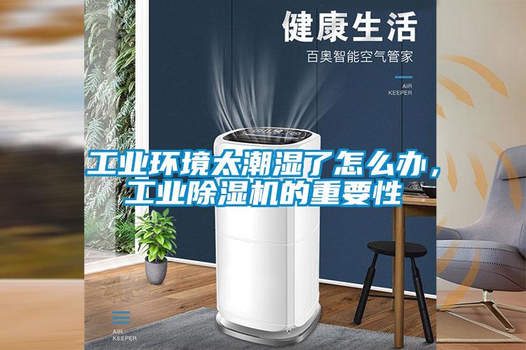 工業環境太潮濕了怎么辦，工業除濕機的重要性