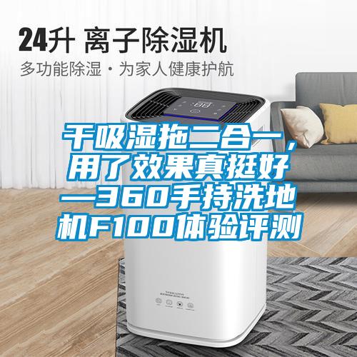 干吸濕拖二合一，用了效果真挺好—360手持洗地機(jī)F100體驗(yàn)評(píng)測(cè)