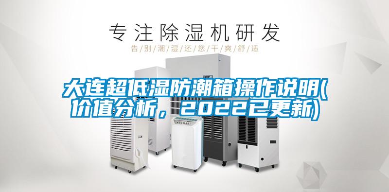 大連超低濕防潮箱操作說明(價值分析，2022已更新)