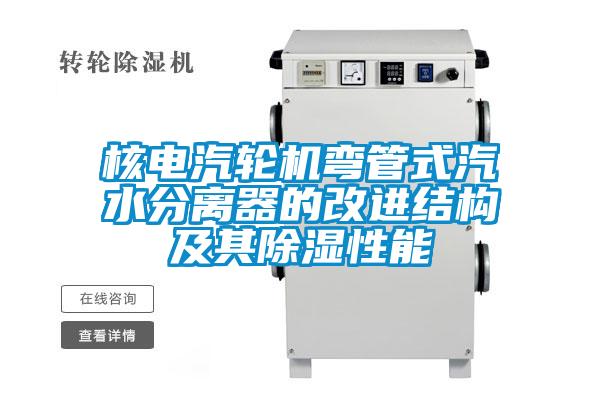 核電汽輪機彎管式汽水分離器的改進結構及其除濕性能