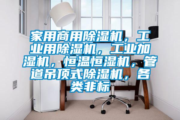家用商用除濕機，工業用除濕機，工業加濕機，恒溫恒濕機，管道吊頂式除濕機，各類非標