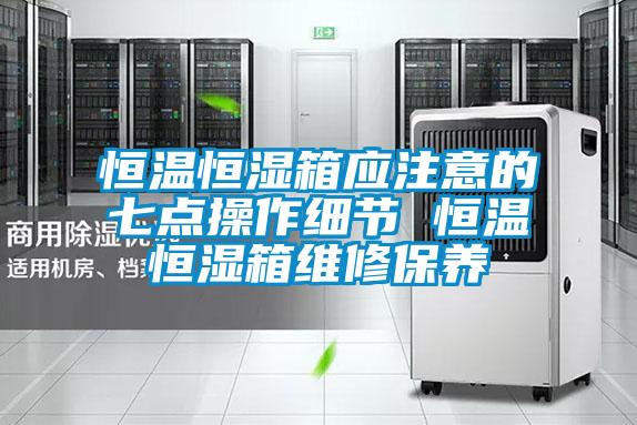 恒溫恒濕箱應(yīng)注意的七點操作細(xì)節(jié) 恒溫恒濕箱維修保養(yǎng)