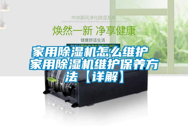家用除濕機怎么維護(hù) 家用除濕機維護(hù)保養(yǎng)方法【詳解】