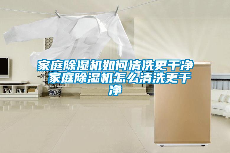 家庭除濕機如何清洗更干凈 家庭除濕機怎么清洗更干凈