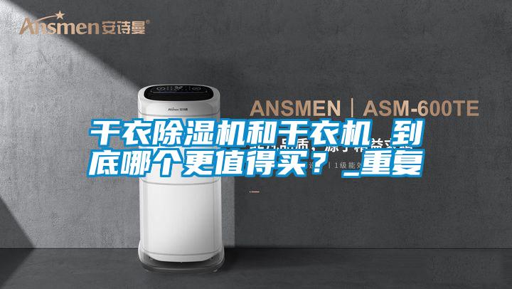干衣除濕機(jī)和干衣機(jī) 到底哪個(gè)更值得買？_重復(fù)