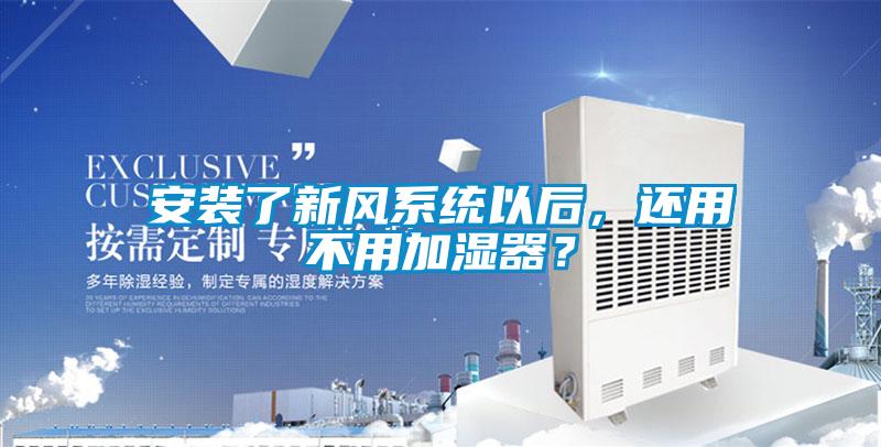 安裝了新風系統以后，還用不用加濕器？