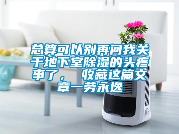 總算可以別再問我關于地下室除濕的頭疼事了， 收藏這篇文章一勞永逸