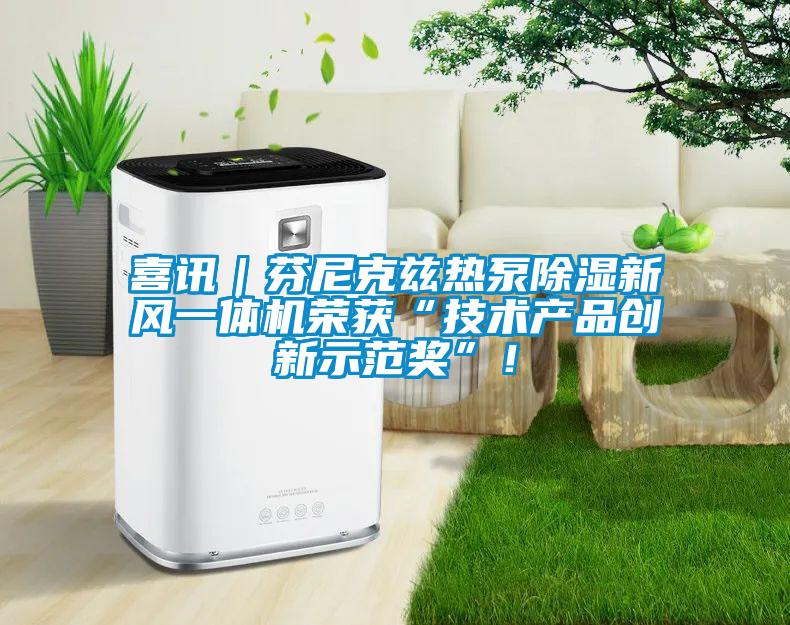 喜訊｜芬尼克茲熱泵除濕新風(fēng)一體機(jī)榮獲“技術(shù)產(chǎn)品創(chuàng)新示范獎(jiǎng)”！