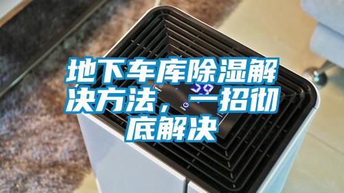 地下車庫除濕解決方法，一招徹底解決
