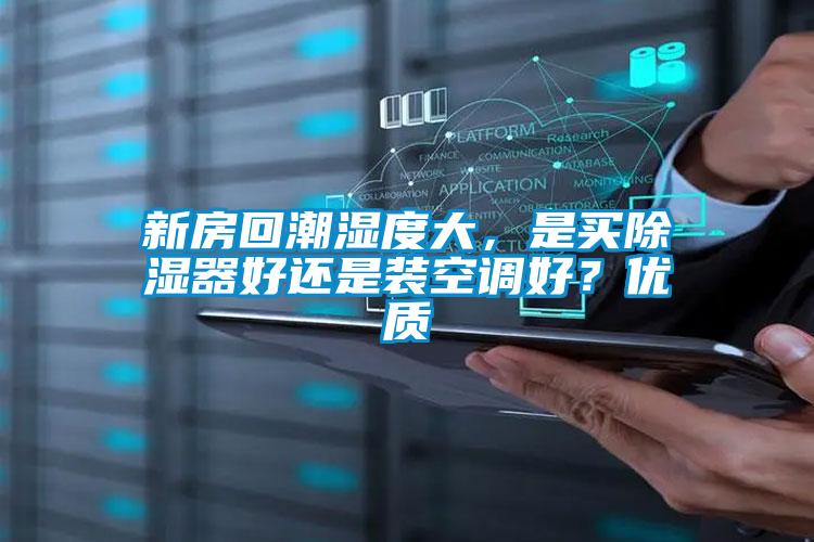 新房回潮濕度大，是買除濕器好還是裝空調(diào)好？?jī)?yōu)質(zhì)