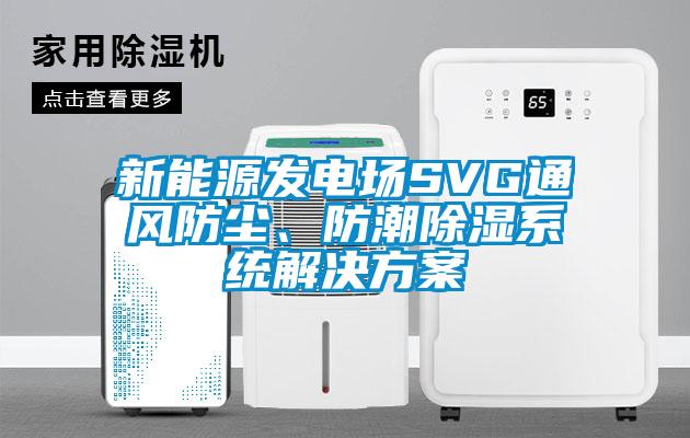 新能源發電場SVG通風防塵、防潮除濕系統解決方案