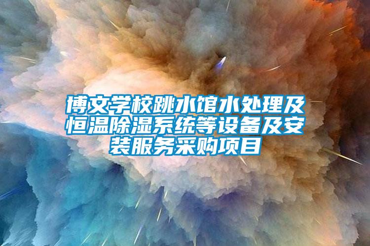 博文學校跳水館水處理及恒溫除濕系統等設備及安裝服務采購項目