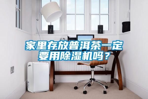 家里存放普洱茶一定要用除濕機嗎？