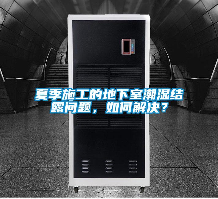夏季施工的地下室潮濕結(jié)露問題，如何解決？