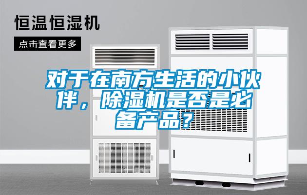 對于在南方生活的小伙伴，除濕機是否是必備產品？