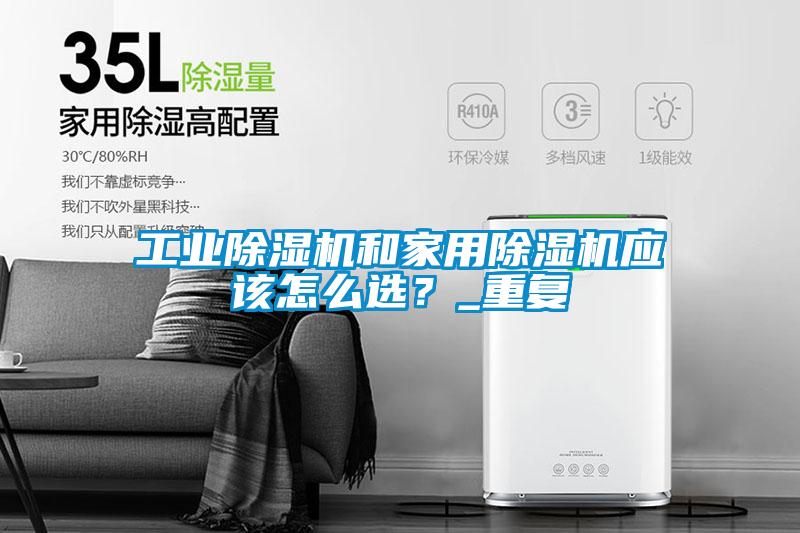 工業除濕機和家用除濕機應該怎么選？_重復
