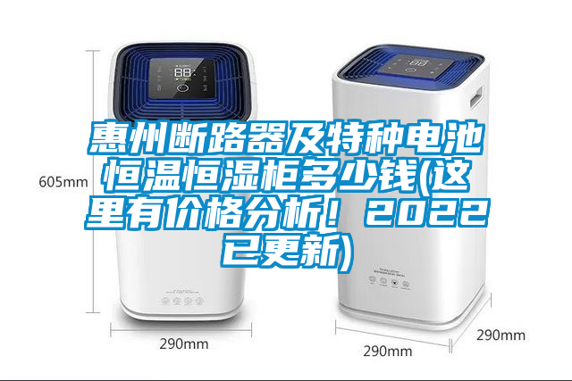 惠州斷路器及特種電池恒溫恒濕柜多少錢(這里有價(jià)格分析！2022已更新)