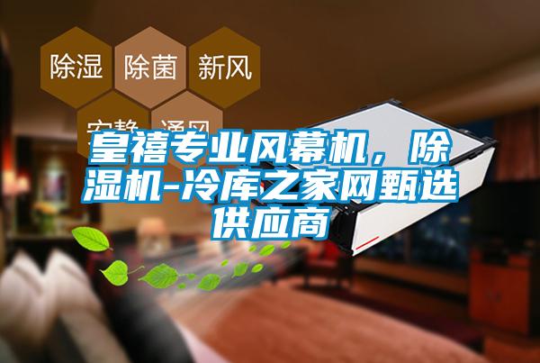 皇禧專業(yè)風幕機，除濕機-冷庫之家網(wǎng)甄選供應商