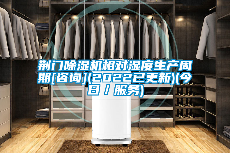 荊門除濕機相對濕度生產(chǎn)周期[咨詢](2022已更新)(今日／服務)