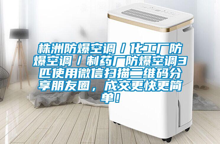 株洲防爆空調／化工廠防爆空調／制藥廠防爆空調3匹使用微信掃描二維碼分享朋友圈，成交更快更簡單！