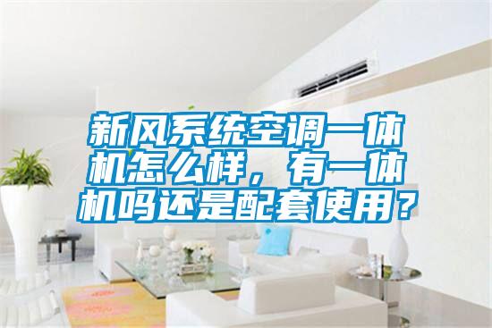 新風(fēng)系統(tǒng)空調(diào)一體機怎么樣，有一體機嗎還是配套使用？