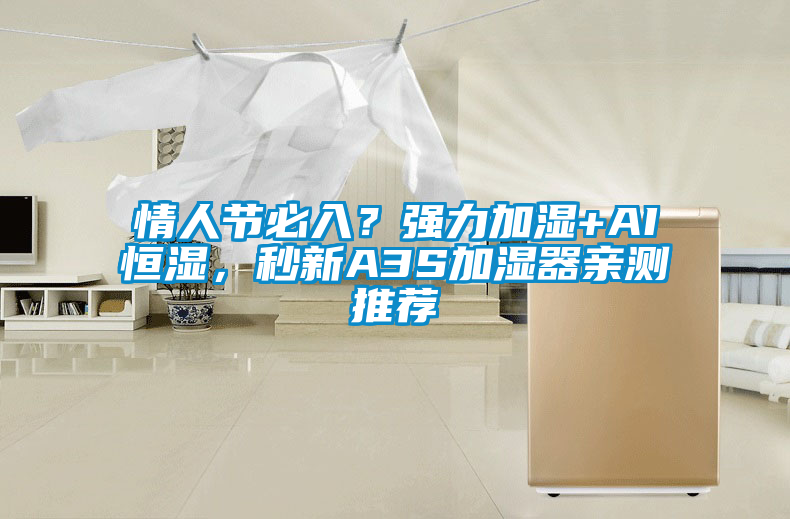 情人節(jié)必入？強(qiáng)力加濕+AI恒濕，秒新A3S加濕器親測推薦