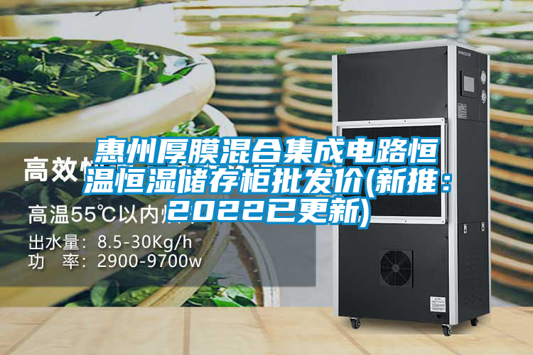 惠州厚膜混合集成電路恒溫恒濕儲(chǔ)存柜批發(fā)價(jià)(新推：2022已更新)