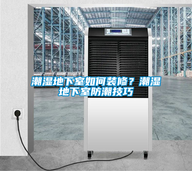潮濕地下室如何裝修？潮濕地下室防潮技巧