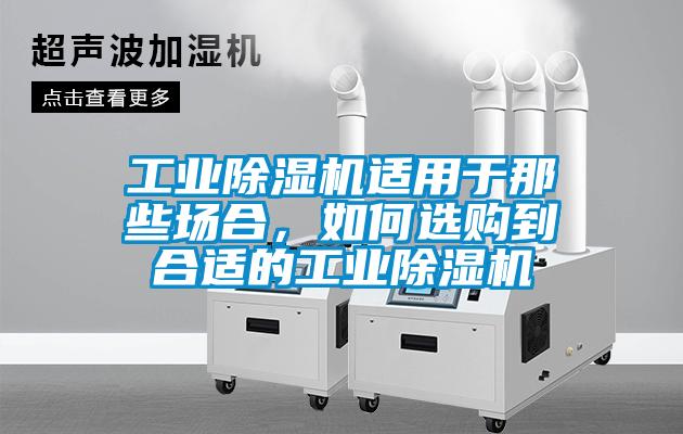 工業(yè)除濕機(jī)適用于那些場合，如何選購到合適的工業(yè)除濕機(jī)