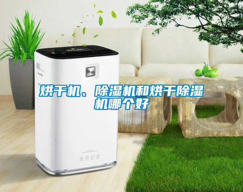 烘干機(jī)、除濕機(jī)和烘干除濕機(jī)哪個(gè)好