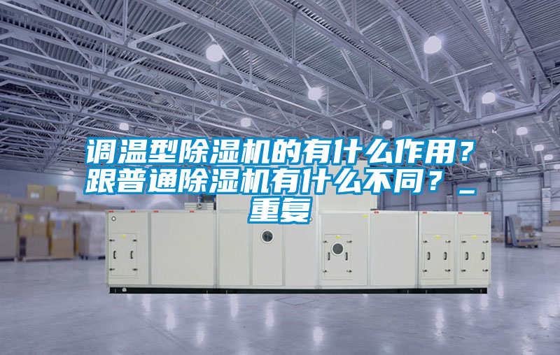 調(diào)溫型除濕機的有什么作用？跟普通除濕機有什么不同？_重復