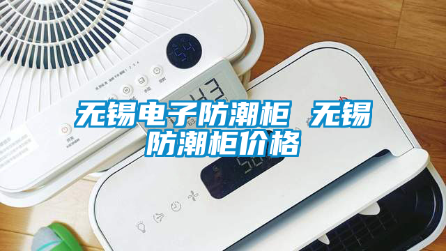 無錫電子防潮柜 無錫防潮柜價(jià)格