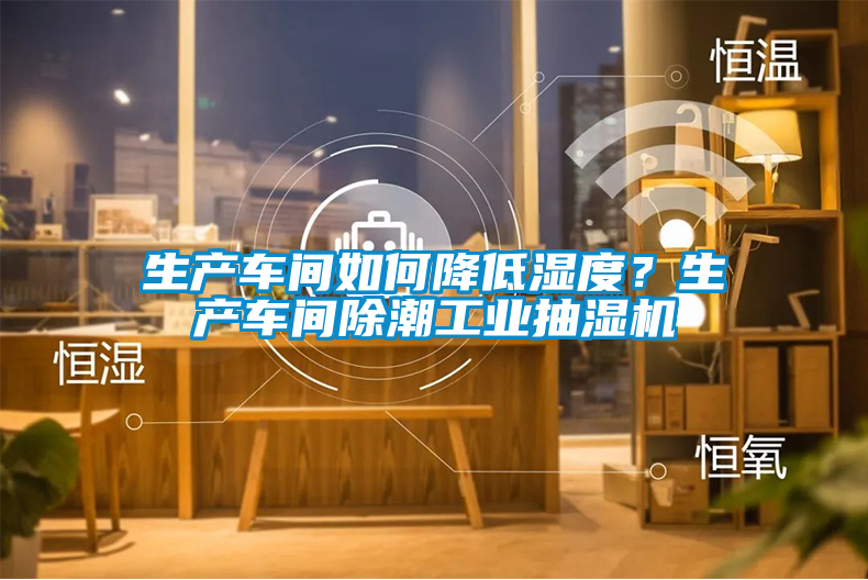 生產(chǎn)車間如何降低濕度？生產(chǎn)車間除潮工業(yè)抽濕機