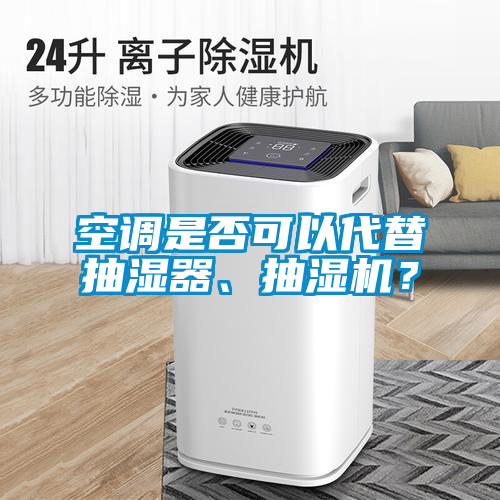 空調(diào)是否可以代替抽濕器、抽濕機(jī)？